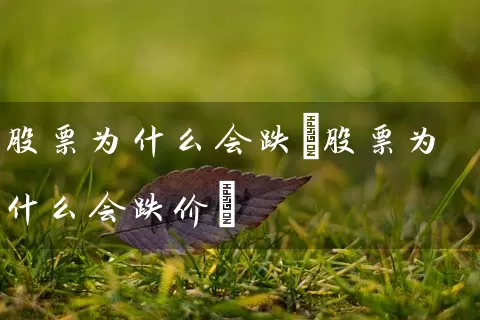 股票为什么会跌(股票为什么会跌价) (https://www.cnq.net/) 股票基础教程 第1张