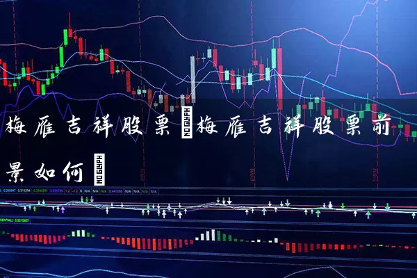 梅雁吉祥股票(梅雁吉祥股票前景如何) (https://www.cnq.net/) 股票基础教程 第1张