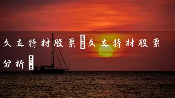 久立特材股票(久立特材股票分析) (https://www.cnq.net/) 股票基础教程 第1张