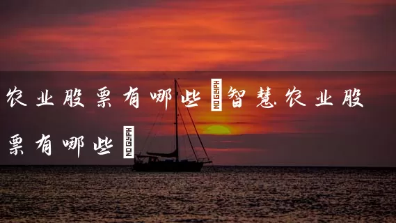 农业股票有哪些(智慧农业股票有哪些) 股票基础教程 第1张-学习理财网 农业股票有哪些(智慧农业股票有哪些) (https://www.cnq.net/) 股票基础教程 第1张