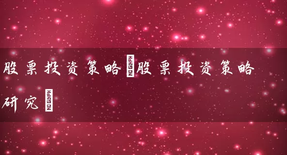 股票投资策略(股票投资策略研究) (https://www.cnq.net/) 股票基础教程 第1张