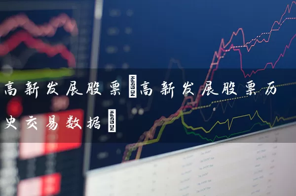 高新发展股票(高新发展股票历史交易数据) (https://www.cnq.net/) 股票基础教程 第1张