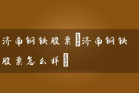 济南钢铁股票(济南钢铁股票怎么样) (https://www.cnq.net/) 股票基础教程 第1张