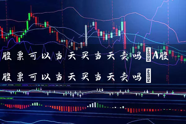 股票可以当天买当天卖吗(A股股票可以当天买当天卖吗) 股票基础教程 第1张-学习理财网 股票可以当天买当天卖吗(A股股票可以当天买当天卖吗) (https://www.cnq.net/) 股票基础教程 第1张