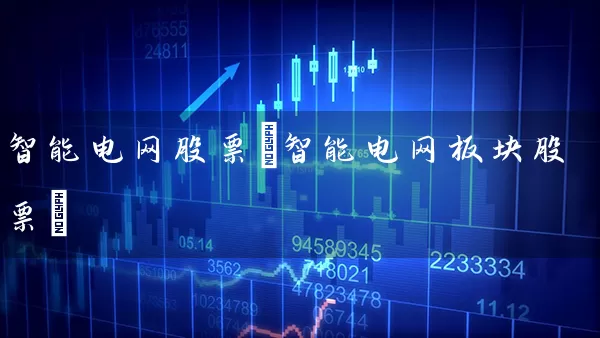 智能电网股票(智能电网板块股票) (https://www.cnq.net/) 股票基础教程 第1张