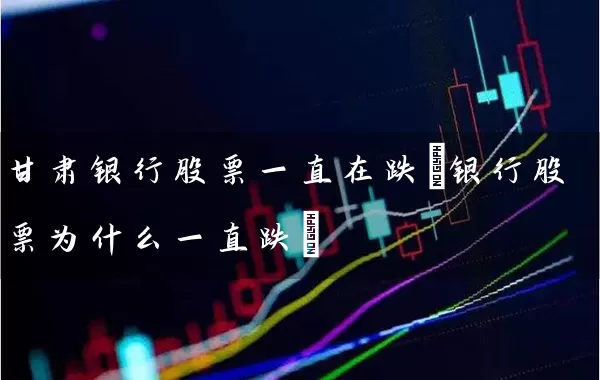 甘肃银行股票一直在跌(银行股票为什么一直跌) (https://www.cnq.net/) 股票基础教程 第1张