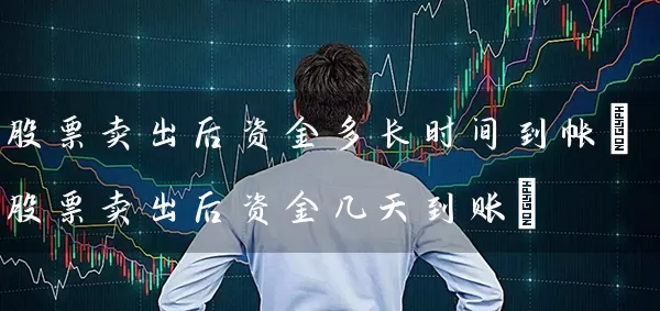 股票卖出后资金多长时间到帐(股票卖出后资金几天到账) (https://www.cnq.net/) 股票基础教程 第1张