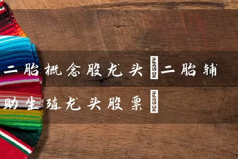 二胎概念股龙头(二胎辅助生殖龙头股票) (https://www.cnq.net/) 股票基础教程 第1张