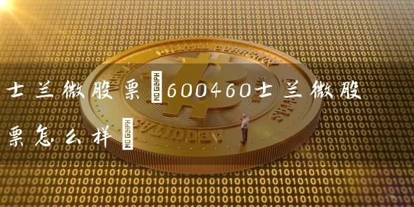 士兰微股票(600460士兰微股票怎么样) (https://www.cnq.net/) 股票基础教程 第1张