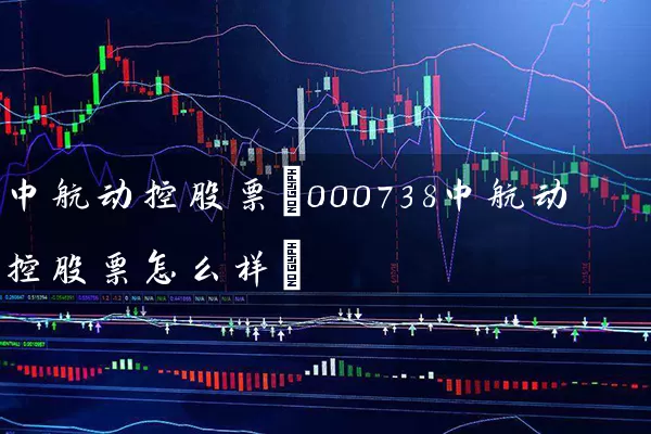 中航动控股票(000738中航动控股票怎么样) (https://www.cnq.net/) 股票基础教程 第1张