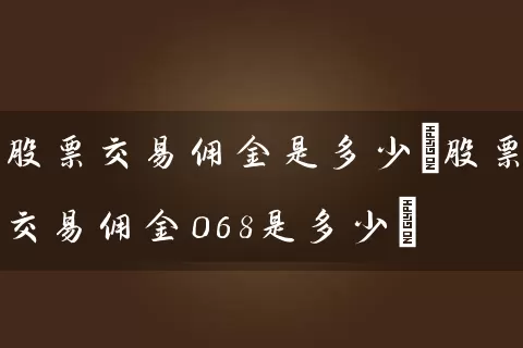 股票交易佣金是多少(股票交易佣金068是多少) 股票基础教程 第1张-学习理财网 股票交易佣金是多少(股票交易佣金068是多少) (https://www.cnq.net/) 股票基础教程 第1张