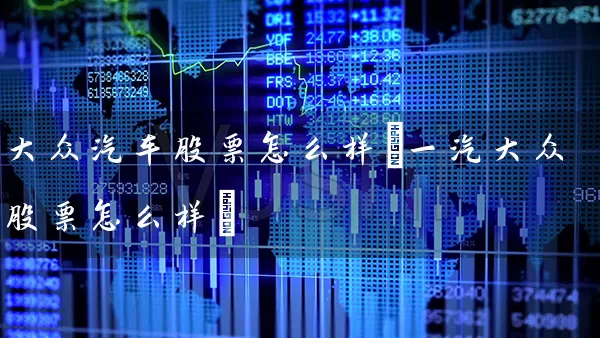 大众汽车股票怎么样(一汽大众股票怎么样) 股票基础教程 第1张-学习理财网 大众汽车股票怎么样(一汽大众股票怎么样) (https://www.cnq.net/) 股票基础教程 第1张