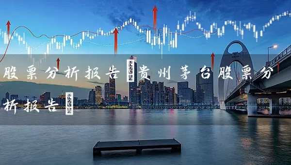 股票分析报告(贵州茅台股票分析报告) 股票基础教程 第1张-学习理财网 股票分析报告(贵州茅台股票分析报告) (https://www.cnq.net/) 股票基础教程 第1张