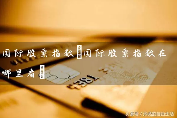 国际股票指数(国际股票指数在哪里看) (https://www.cnq.net/) 股票基础教程 第1张
