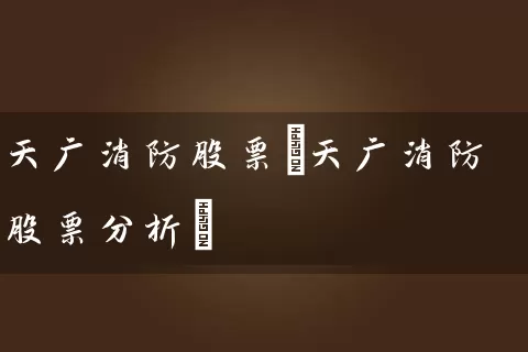 天广消防股票(天广消防股票分析) (https://www.cnq.net/) 股票基础教程 第1张