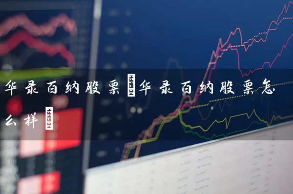 华录百纳股票(华录百纳股票怎么样) 股票基础教程 第1张-学习理财网 华录百纳股票(华录百纳股票怎么样) (https://www.cnq.net/) 股票基础教程 第1张