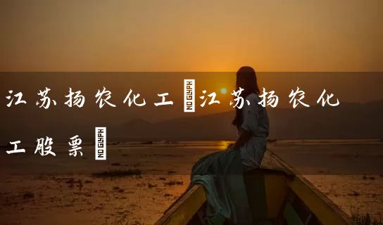 江苏扬农化工(江苏扬农化工股票) (https://www.cnq.net/) 股票基础教程 第1张