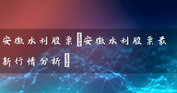 安徽水利股票(安徽水利股票最新行情分析) (https://www.cnq.net/) 股票基础教程 第1张