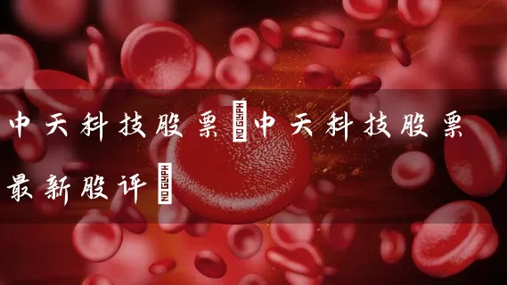 中天科技股票(中天科技股票最新股评) (https://www.cnq.net/) 股票基础教程 第1张