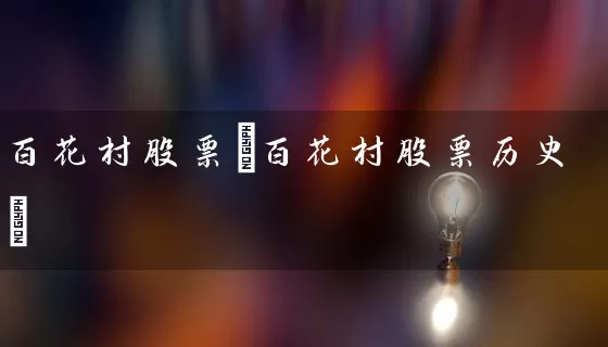 百花村股票(百花村股票历史) 股票基础教程 第1张-学习理财网 百花村股票(百花村股票历史) (https://www.cnq.net/) 股票基础教程 第1张