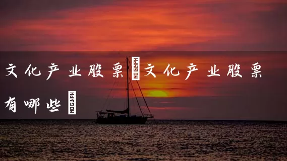文化产业股票(文化产业股票有哪些) (https://www.cnq.net/) 股票基础教程 第1张