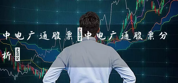 中电广通股票(中电广通股票分析) 股票基础教程 第1张-学习理财网 中电广通股票(中电广通股票分析) (https://www.cnq.net/) 股票基础教程 第1张