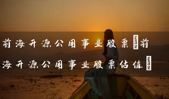 前海开源公用事业股票(前海开源公用事业股票估值) 股票基础教程 第1张-学习理财网 前海开源公用事业股票(前海开源公用事业股票估值) (https://www.cnq.net/) 股票基础教程 第1张