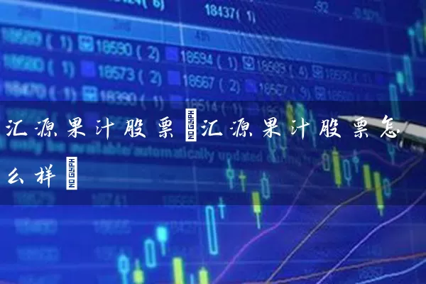 汇源果汁股票(汇源果汁股票怎么样) (https://www.cnq.net/) 股票基础教程 第1张