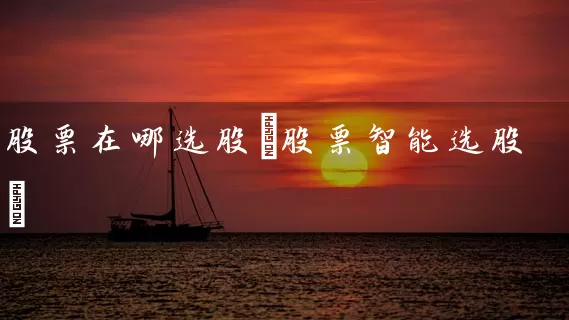 股票在哪选股(股票智能选股) (https://www.cnq.net/) 股票基础教程 第1张