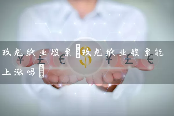 玖龙纸业股票(玖龙纸业股票能上涨吗) (https://www.cnq.net/) 股票基础教程 第1张