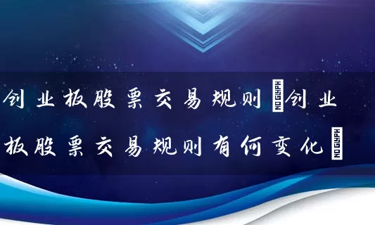 创业板股票交易规则(创业板股票交易规则有何变化) 股票基础教程 第1张-学习理财网 创业板股票交易规则(创业板股票交易规则有何变化) (https://www.cnq.net/) 股票基础教程 第1张