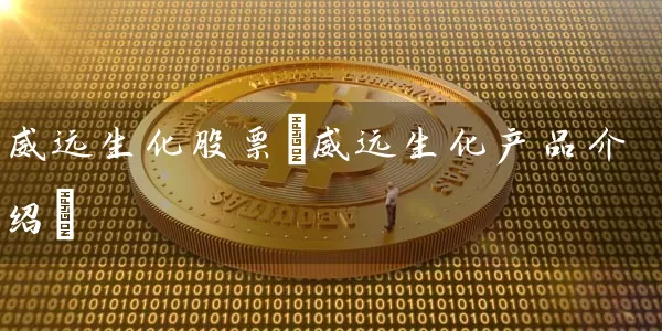 威远生化股票(威远生化产品介绍) (https://www.cnq.net/) 股票基础教程 第1张