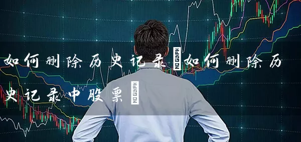 如何删除历史记录(如何删除历史记录中股票) (https://www.cnq.net/) 股票基础教程 第1张