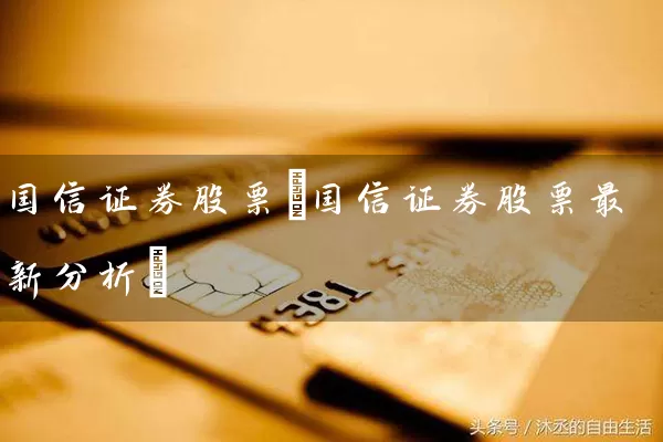 国信证券股票(国信证券股票最新分析) (https://www.cnq.net/) 股票基础教程 第1张