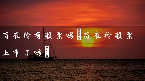 百雀羚有股票吗(百雀羚股票上市了吗) (https://www.cnq.net/) 股票基础教程 第1张