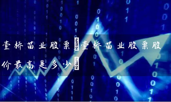 壹桥苗业股票(壹桥苗业股票股价最高是多少) (https://www.cnq.net/) 股票基础教程 第1张
