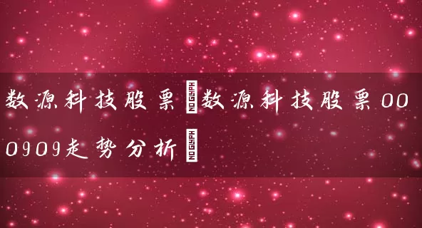 数源科技股票(数源科技股票000909走势分析) (https://www.cnq.net/) 股票基础教程 第1张