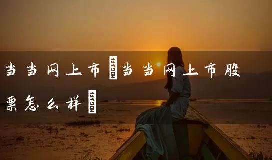 当当网上市(当当网上市股票怎么样) (https://www.cnq.net/) 股票基础教程 第1张