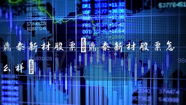 鼎泰新材股票(鼎泰新材股票怎么样) 股票基础教程 第1张-学习理财网 鼎泰新材股票(鼎泰新材股票怎么样) (https://www.cnq.net/) 股票基础教程 第1张