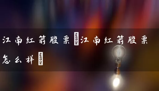 江南红箭股票(江南红箭股票怎么样) (https://www.cnq.net/) 股票基础教程 第1张