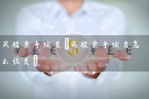 买股票手续费(买股票手续费怎么收费) (https://www.cnq.net/) 股票基础教程 第1张