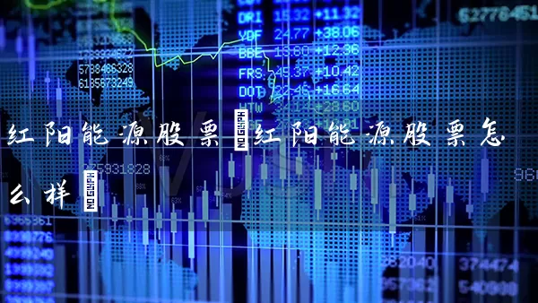 红阳能源股票(红阳能源股票怎么样) (https://www.cnq.net/) 股票基础教程 第1张