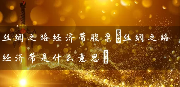 丝绸之路经济带股票(丝绸之路经济带是什么意思) (https://www.cnq.net/) 股票基础教程 第1张