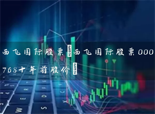 西飞国际股票(西飞国际股票000768十年前股价) (https://www.cnq.net/) 股票基础教程 第1张