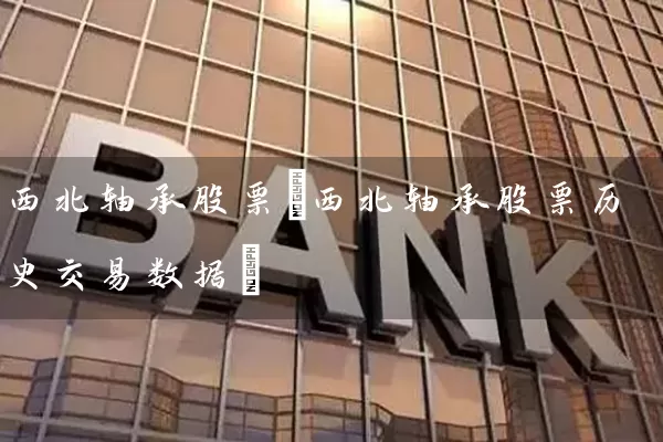 西北轴承股票(西北轴承股票历史交易数据) (https://www.cnq.net/) 股票基础教程 第1张