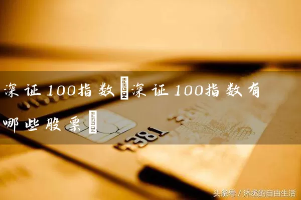 深证100指数(深证100指数有哪些股票) 股票基础教程 第1张-学习理财网 深证100指数(深证100指数有哪些股票) (https://www.cnq.net/) 股票基础教程 第1张