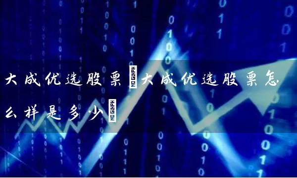 大成优选股票(大成优选股票怎么样是多少) 股票基础教程 第1张-学习理财网 大成优选股票(大成优选股票怎么样是多少) (https://www.cnq.net/) 股票基础教程 第1张