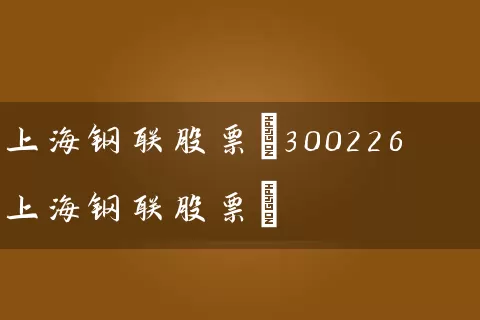 上海钢联股票(300226上海钢联股票) (https://www.cnq.net/) 股票基础教程 第1张