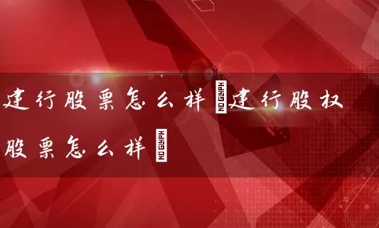 建行股票怎么样(建行股权股票怎么样) (https://www.cnq.net/) 股票基础教程 第1张