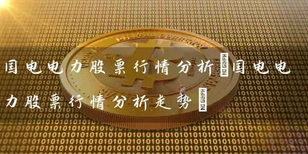国电电力股票行情分析(国电电力股票行情分析走势) 股票基础教程 第1张-学习理财网 国电电力股票行情分析(国电电力股票行情分析走势) (https://www.cnq.net/) 股票基础教程 第1张